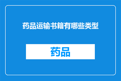 药品运输书籍有哪些类型(有哪些类型的药品运输书籍可供参考？)