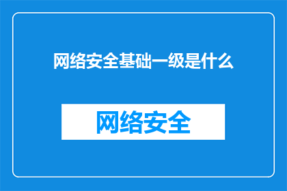 网络安全基础一级是什么(网络安全基础一级是什么？)