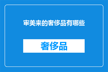 审美来的奢侈品有哪些(探索奢侈品背后的审美力量：你拥有过哪些由审美驱动的奢华体验？)
