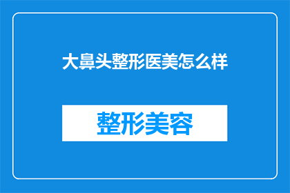 大鼻头整形医美怎么样(大鼻头整形医美的效果如何？是否值得尝试？)