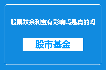 股票跌余利宝有影响吗是真的吗(股票下跌是否会影响余利宝的收益？这是一个值得探究的问题)