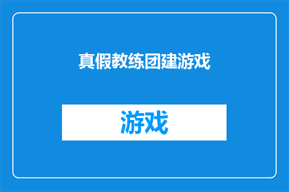 真假教练团建游戏(真假教练团建游戏：如何辨别真伪，确保团队建设效果？)
