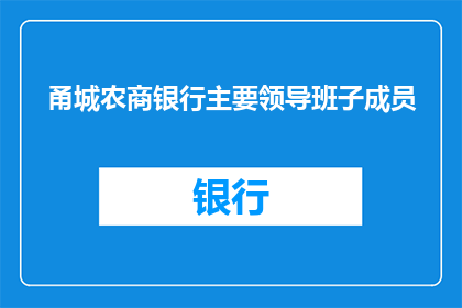甬城农商银行主要领导班子成员(甬城农商银行的领导层结构是否已明确？主要领导班子成员的构成及职责是什么？)