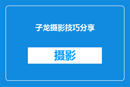 子龙摄影技巧分享(子龙摄影技巧分享：如何提升你的摄影技能？)