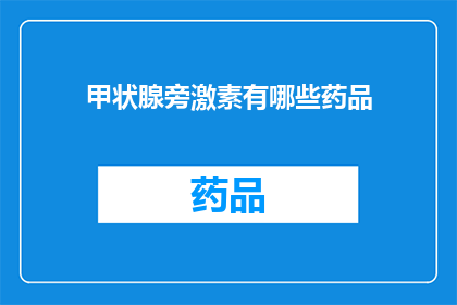 甲状腺旁激素有哪些药品(甲状腺旁激素的药品种类有哪些？)