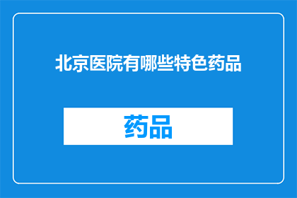 北京医院有哪些特色药品(北京医院的特色药品有哪些？)