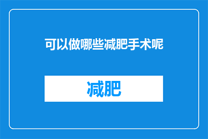 可以做哪些减肥手术呢(哪些减肥手术是可行的？)