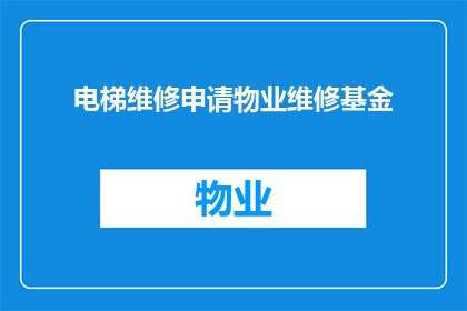 电梯维修申请物业维修基金(电梯维修申请物业维修基金是否属于常规物业管理范畴？)