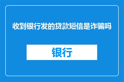 收到银行发的贷款短信是诈骗吗(是否收到银行发出的贷款短信是诈骗？)