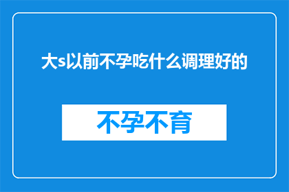 大s以前不孕吃什么调理好的(大S曾经面临不孕难题，她是如何通过饮食调理来改善状况的？)