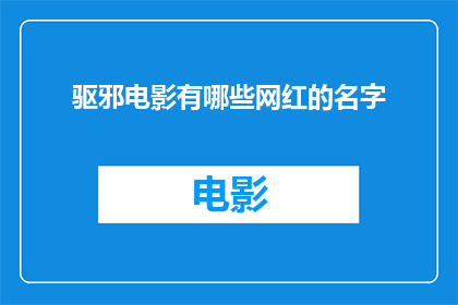 驱邪电影有哪些网红的名字(哪些网红的名字与驱邪电影相关联？)