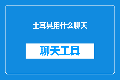 土耳其用什么聊天(土耳其的社交通讯工具有哪些？)