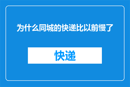 为什么同城的快递比以前慢了(为何同城快递服务的速度在近年来有所减慢？)