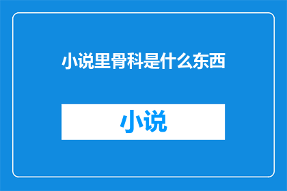 小说里骨科是什么东西(骨科是什么？在小说世界中，它是如何影响情节发展的关键元素吗？)