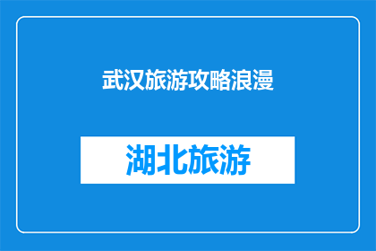 武汉旅游攻略浪漫(武汉旅游攻略：浪漫之旅，你准备好了吗？)