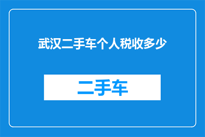 武汉二手车个人税收多少(武汉二手车交易的个人税收是多少？)