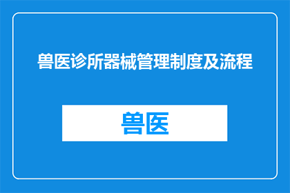 兽医诊所器械管理制度及流程(如何制定一个全面且有效的兽医诊所器械管理制度及流程？)