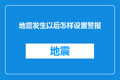 地震发生以后怎样设置警报(地震发生后，如何有效设置警报以保障安全？)