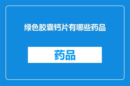 绿色胶囊钙片有哪些药品(绿色胶囊钙片的药品种类有哪些？)