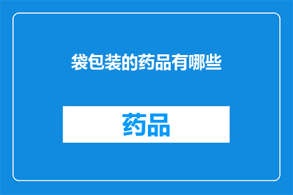 袋包装的药品有哪些(袋装药品的多样性：您知道有哪些类型的袋包装药品吗？)