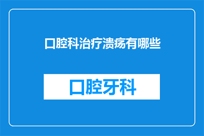 口腔科治疗溃疡有哪些(口腔科治疗溃疡有哪些有效方法？)