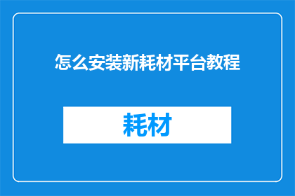 怎么安装新耗材平台教程(如何高效安装新耗材平台？详细教程大公开)