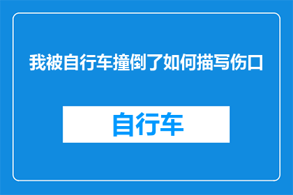 我被自行车撞倒了如何描写伤口(遭遇自行车事故，我该如何描述伤口？)