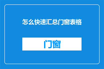 怎么快速汇总门窗表格(如何高效地整理和汇总门窗相关的数据信息？)