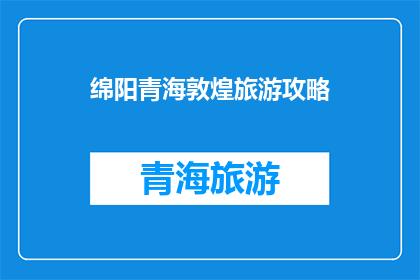 绵阳青海敦煌旅游攻略(绵阳青海与敦煌：探索中国西部的绝美旅行攻略)