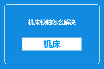 机床锁轴怎么解决(如何解决机床锁轴问题？)