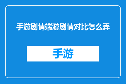 手游剧情端游剧情对比怎么弄(如何比较手游与端游的剧情设计？)
