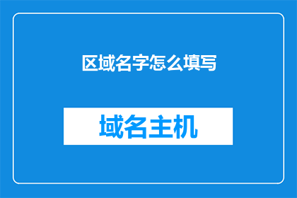 区域名字怎么填写(如何正确填写区域名字？)