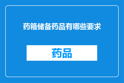 药箱储备药品有哪些要求(药箱储备药品有哪些要求？)