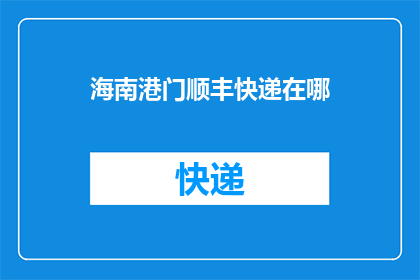 海南港门顺丰快递在哪(海南港门顺丰快递的具体位置在哪里？)