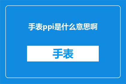 手表ppi是什么意思啊(手表ppi是什么意思？探索精密时间测量技术的奥秘)