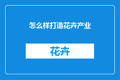 怎么样打造花卉产业(如何有效构建并繁荣花卉产业？)