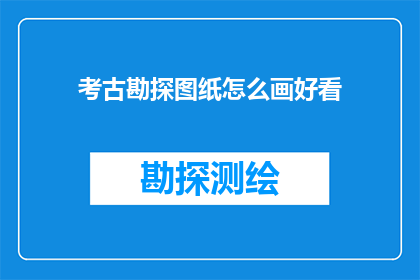 考古勘探图纸怎么画好看(如何绘制出令人赏心悦目的考古勘探图纸？)