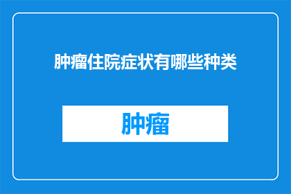 肿瘤住院症状有哪些种类(肿瘤住院患者可能经历哪些不同种类的症状？)