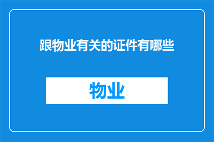 跟物业有关的证件有哪些(物业工作人员必备的证件有哪些？)
