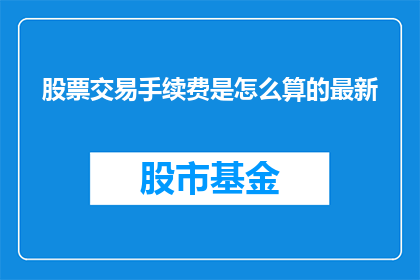 股票交易手续费是怎么算的最新(股票交易手续费的计算方式是什么？)