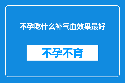 不孕吃什么补气血效果最好(不孕症患者如何通过食物补充气血以促进生育？)