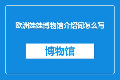 欧洲娃娃博物馆介绍词怎么写(欧洲娃娃博物馆：一个充满历史与艺术的神秘之地，你准备好探索了吗？)