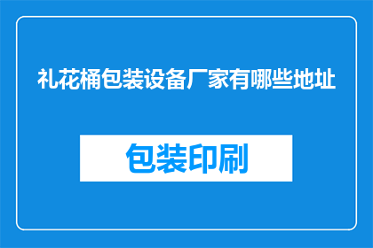 礼花桶包装设备厂家有哪些地址(请问有哪些礼花桶包装设备厂家的地址信息？)