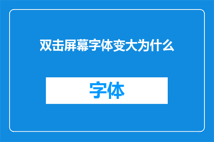 双击屏幕字体变大为什么(为什么在双击屏幕时，字体会显著增大？)