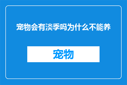 宠物会有淡季吗为什么不能养(宠物市场是否面临淡季？为何养宠之路充满挑战？)