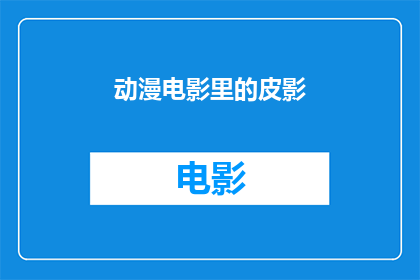 动漫电影里的皮影(皮影艺术在动漫电影中的呈现：是传承还是创新？)