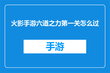 火影手游六道之力第一关怎么过(如何通关火影忍者手游中的六道之力第一关？)