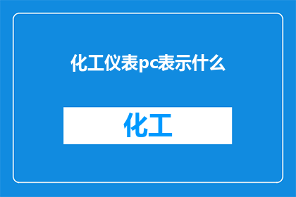 化工仪表pc表示什么(化工仪表PC代表什么？一个专业术语的深度解析)