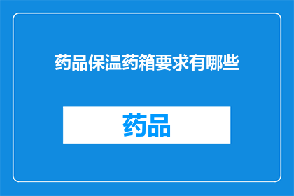 药品保温药箱要求有哪些(药品保温药箱应满足哪些要求？)