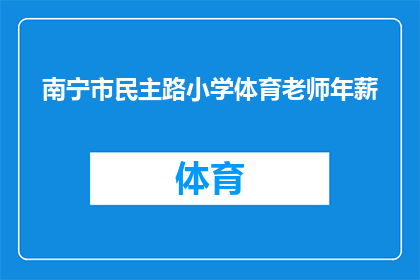 南宁市民主路小学体育老师年薪(南宁市民主路小学体育教师的年薪是多少？)